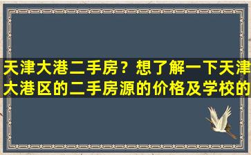 天津大港二手房？想了解一下天津大港区的二手房源的价格及学校的情况